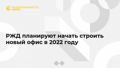 РЖД планируют начать строить новый офис в 2022 году