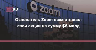 Основатель Zoom пожертвовал свои акции на сумму $6 млрд - rb.ru