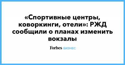 «Спортивные центры, коворкинги, отели»: РЖД сообщили о планах изменить вокзалы