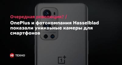 Очередная революция? OnePlus и фотокомпания Hasselblad показали уникальные камеры для смартфонов