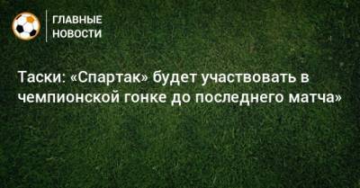 Таски: «Спартак» будет участвовать в чемпионской гонке до последнего матча»