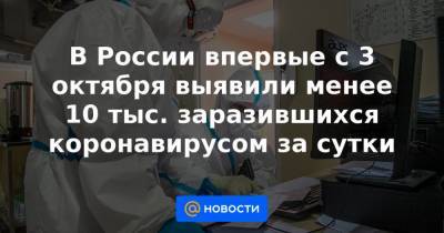 В России впервые с 3 октября выявили менее 10 тыс. заразившихся коронавирусом за сутки