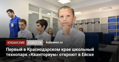 Первый в Краснодарском крае школьный технопарк «Кванториум» откроют в Ейске