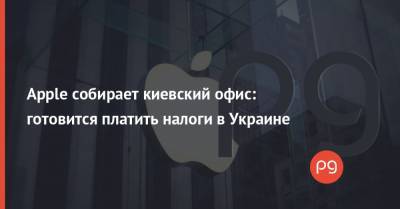 Apple собирает киевский офис: готовится платить налоги в Украине
