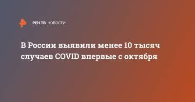 В России выявили менее 10 тысяч случаев COVID в первые с октября
