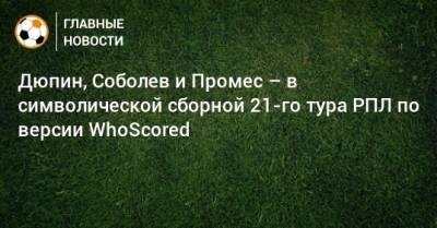 Дюпин, Соболев и Промес – в символической сборной 21-го тура РПЛ по версии WhoScored