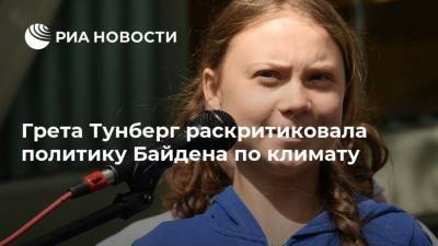 Грета Тунберг раскритиковала политику Байдена по климату