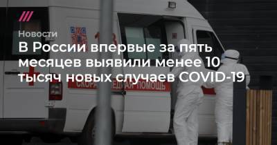 В России впервые за пять месяцев выявили менее 10 тысяч новых случаев COVID-19