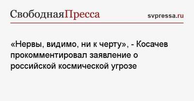 «Нервы, видимо, ни к черту», — Косачев прокомментировал заявление о российской космической угрозе