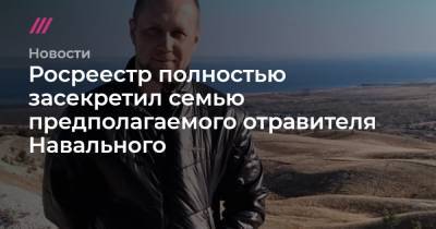 Росреестр полностью засекретил семью предполагаемого отравителя Навального
