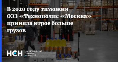 В 2020 году таможня ОЭЗ «Технополис «Москва» приняла втрое больше грузов