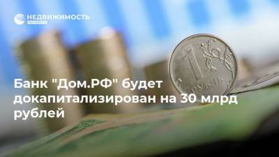 Банк "Дом.РФ" будет докапитализирован на 30 млрд рублей