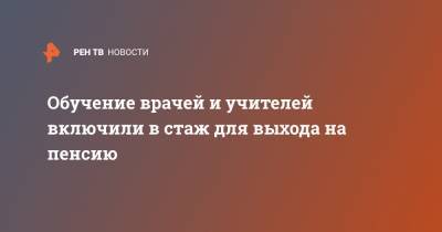 Обучение врачей и учителей включили в стаж для выхода на пенсию