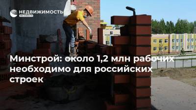 Минстрой: около 1,2 млн рабочих необходимо для российских строек