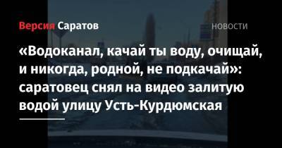 «Водоканал, качай ты воду, очищай, и никогда, родной, не подкачай»: саратовец снял на видео залитую водой улицу Усть-Курдюмская