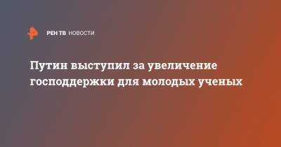 Путин выступил за увеличение господдержки для молодых ученых