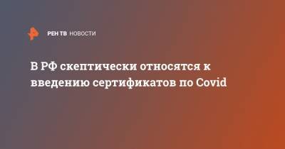 В РФ скептически относятся к введению сертификатов по Covid