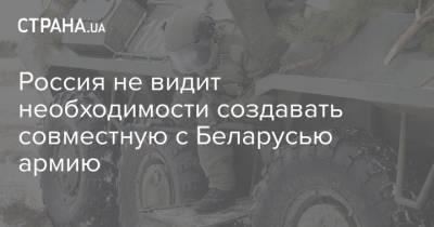 Россия не видит необходимости создавать совместную с Беларусью армию