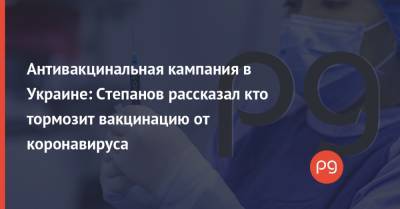 Антивакцинальная кампания в Украине: Степанов рассказал кто тормозит вакцинацию от коронавируса