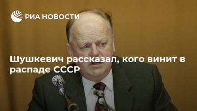 Шушкевич рассказал, кого винит в распаде СССР