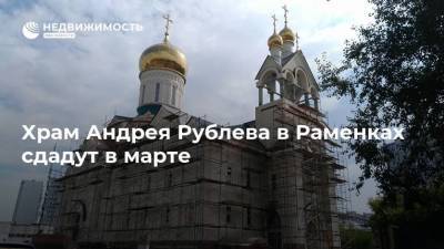 Храм Андрея Рублева в Раменках сдадут в марте