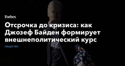 Отсрочка до кризиса: как Джозеф Байден формирует внешнеполитический курс