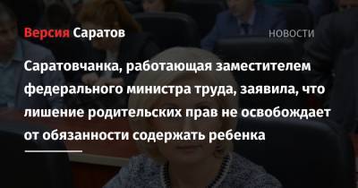 Саратовчанка, работающая заместителем федерального министра труда, заявила, что лишение родительских прав не освобождает от обязанности содержать ребенка