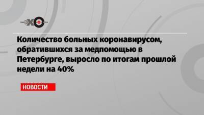 Количество больных коронавирусом, обратившихся за медпомощью в Петербурге, выросло по итогам прошлой недели на 40%