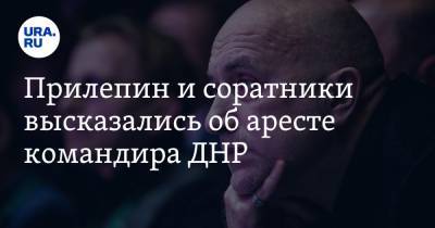 Прилепин и соратники высказались об аресте командира ДНР