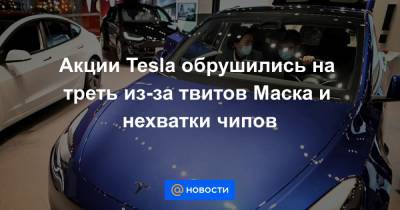 Акции Tesla обрушились на треть из-за твитов Маска и нехватки чипов
