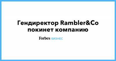 Гендиректор Rambler&Co покинет компанию