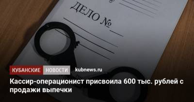 Кассир-операционист присвоила 600 тыс. рублей с продажи выпечки