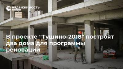 В проекте "Тушино-2018" построят два дома для программы реновации