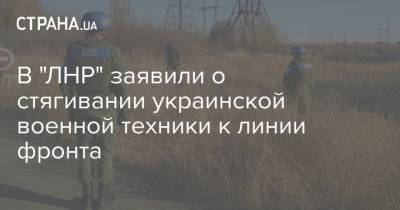 В "ЛНР" заявили о стягивании украинской военной техники к линии фронта