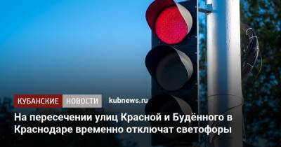 На пересечении улиц Красной и Будённого в Краснодаре временно отключат светофоры