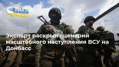 Эксперт раскрыл сценарий масштабного наступления ВСУ на Донбасс