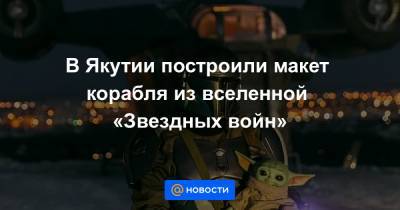 В Якутии построили макет корабля из вселенной «Звездных войн»