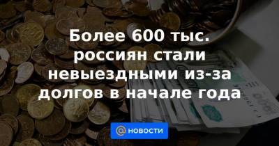 Более 600 тыс. россиян стали невыездными из-за долгов в начале года