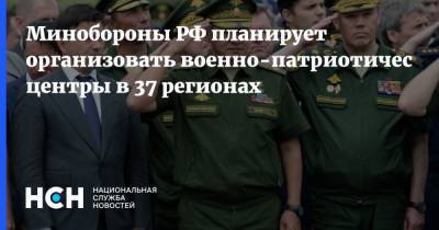 Минобороны РФ планирует организовать военно-патриотические центры в 37 регионах