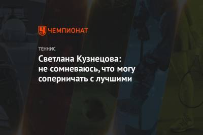 Светлана Кузнецова: не сомневаюсь, что могу соперничать с лучшими