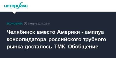 Челябинск вместо Америки - амплуа консолидатора российского трубного рынка досталось ТМК. Обобщение