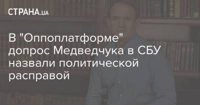 В "Оппоплатформе" допрос Медведчука в СБУ назвали политической расправой