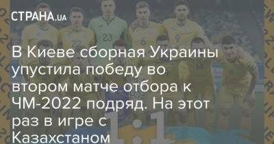 В Киеве сборная Украины упустила победу во втором матче отбора к ЧМ-2022 подряд. На этот раз в игре с Казахстаном