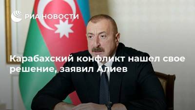 Карабахский конфликт нашел свое решение, заявил Алиев