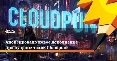 Анонсировано новое дополнение про нуарное такси Cloudpunk