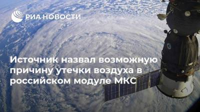 Источник назвал возможную причину утечки воздуха в российском модуле МКС