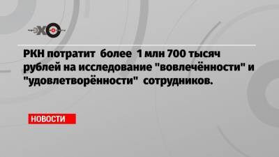РКН потратит более 1 млн 700 тысяч рублей на исследование «вовлечённости» и «удовлетворëнности» сотрудников.