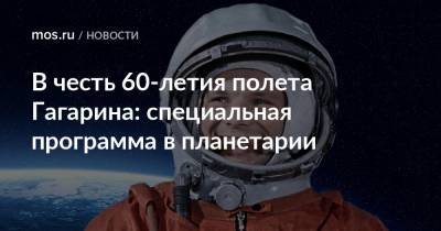 В честь 60-летия полета Гагарина: специальная программа в планетарии