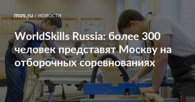 WorldSkills Russia: более 300 человек представят Москву на отборочных соревнованиях