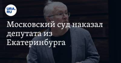 Московский суд наказал депутата из Екатеринбурга